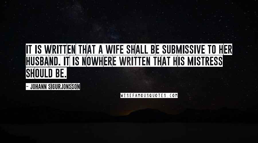 Johann Sigurjonsson Quotes: It is written that a wife shall be submissive to her husband. It is nowhere written that his mistress should be.