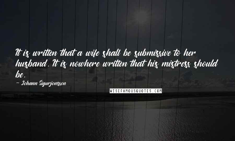 Johann Sigurjonsson Quotes: It is written that a wife shall be submissive to her husband. It is nowhere written that his mistress should be.