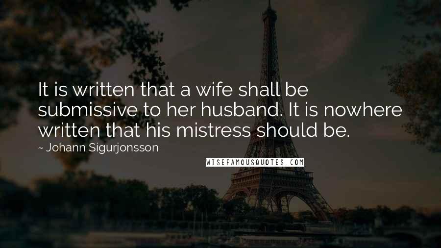 Johann Sigurjonsson Quotes: It is written that a wife shall be submissive to her husband. It is nowhere written that his mistress should be.