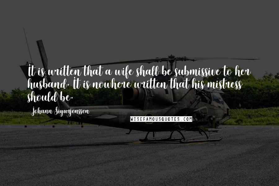 Johann Sigurjonsson Quotes: It is written that a wife shall be submissive to her husband. It is nowhere written that his mistress should be.