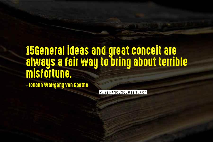 Johann Wolfgang Von Goethe Quotes: 15General ideas and great conceit are always a fair way to bring about terrible misfortune.