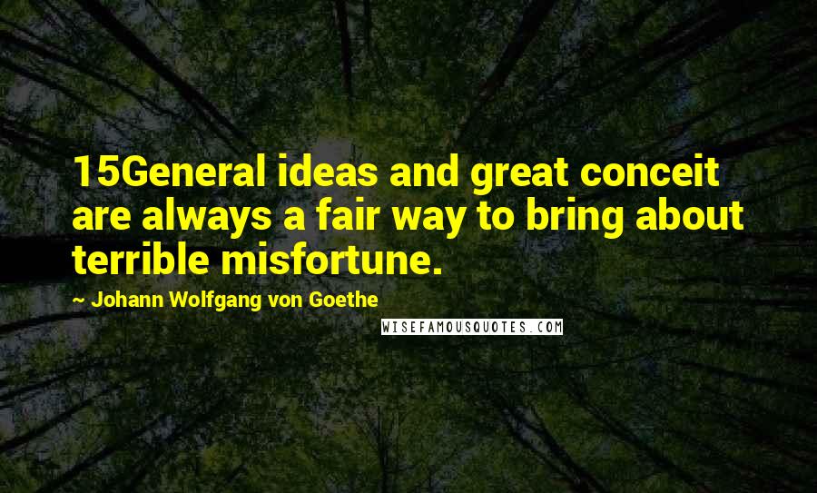 Johann Wolfgang Von Goethe Quotes: 15General ideas and great conceit are always a fair way to bring about terrible misfortune.