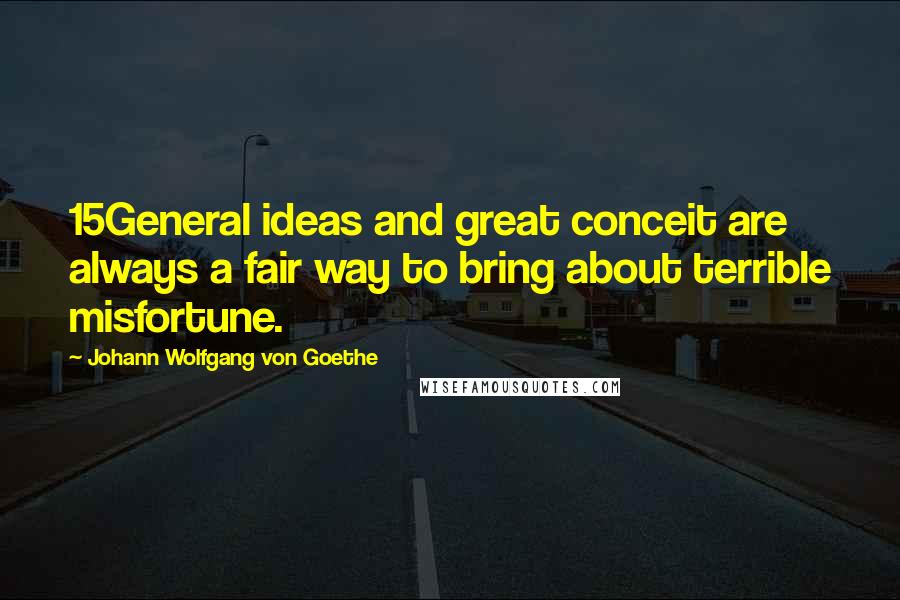 Johann Wolfgang Von Goethe Quotes: 15General ideas and great conceit are always a fair way to bring about terrible misfortune.