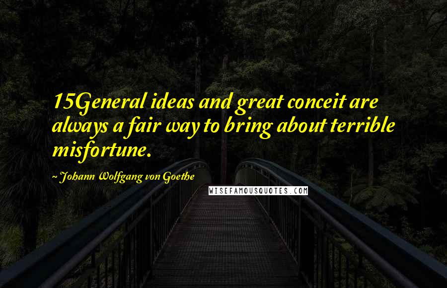 Johann Wolfgang Von Goethe Quotes: 15General ideas and great conceit are always a fair way to bring about terrible misfortune.