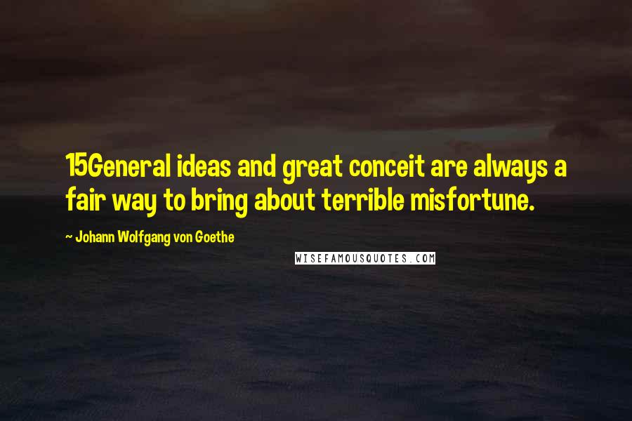 Johann Wolfgang Von Goethe Quotes: 15General ideas and great conceit are always a fair way to bring about terrible misfortune.