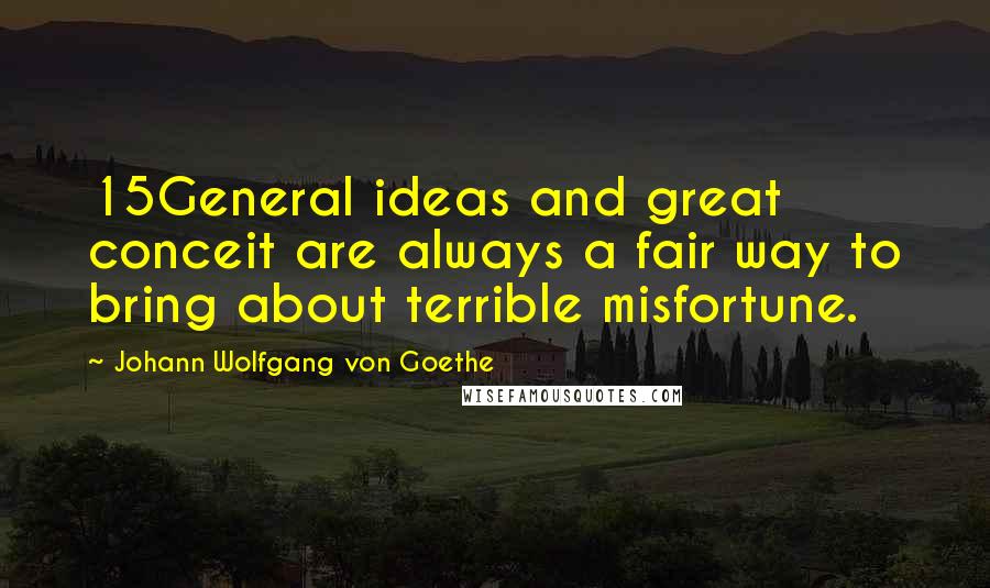 Johann Wolfgang Von Goethe Quotes: 15General ideas and great conceit are always a fair way to bring about terrible misfortune.