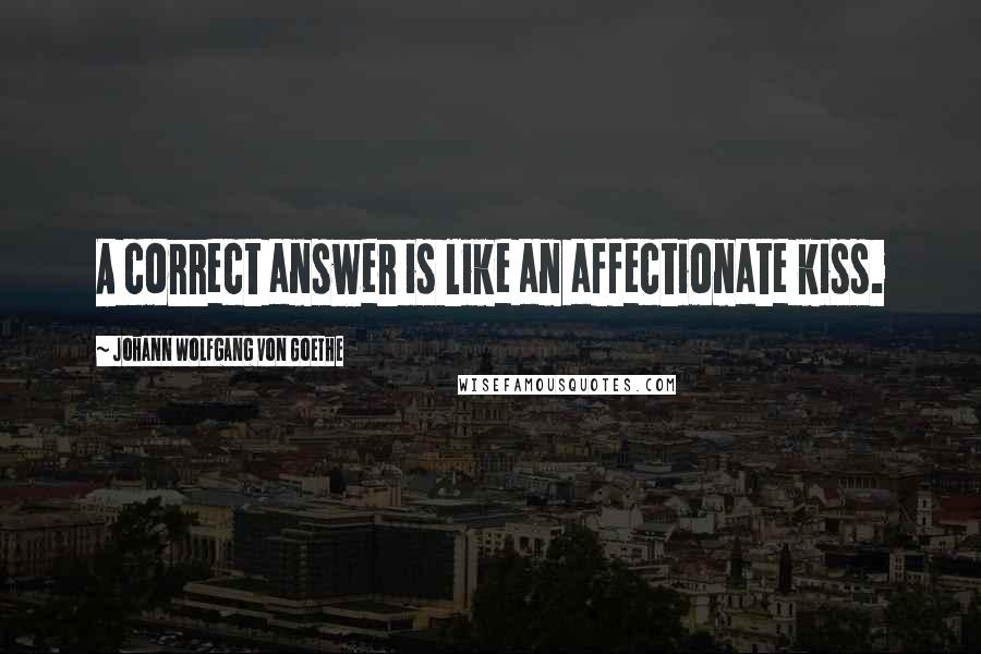 Johann Wolfgang Von Goethe Quotes: A correct answer is like an affectionate kiss.