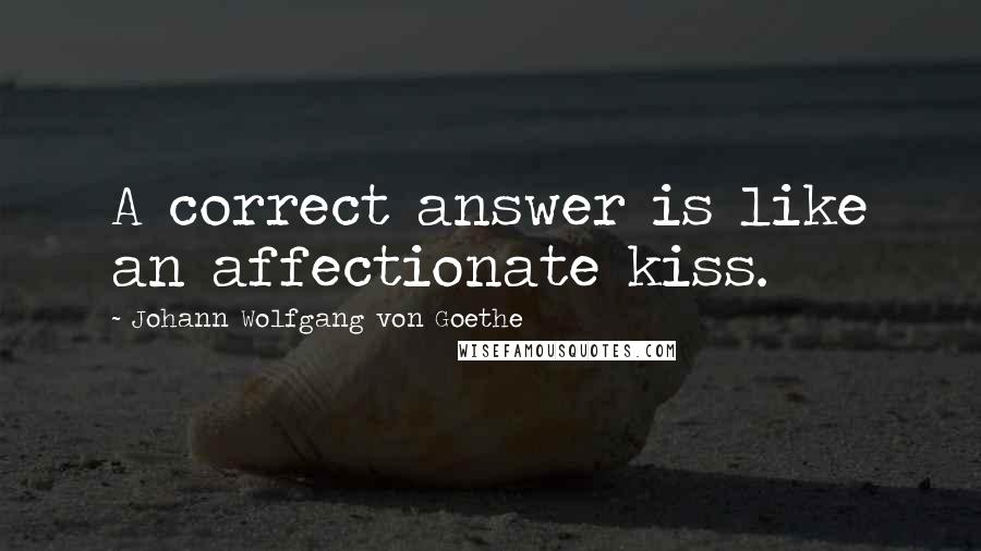 Johann Wolfgang Von Goethe Quotes: A correct answer is like an affectionate kiss.