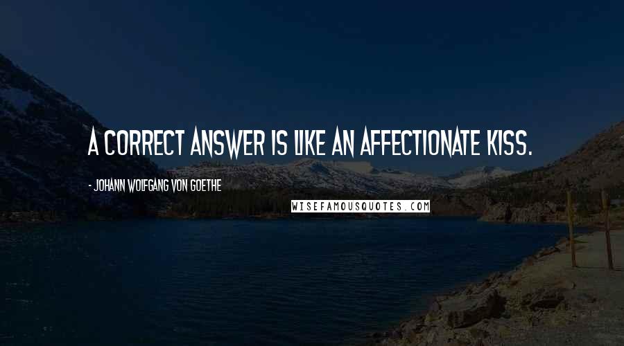 Johann Wolfgang Von Goethe Quotes: A correct answer is like an affectionate kiss.