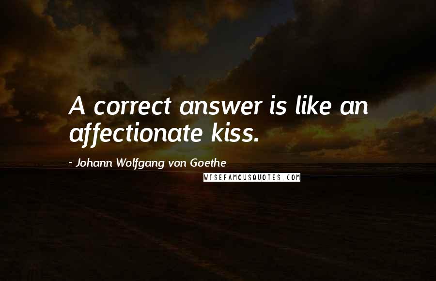 Johann Wolfgang Von Goethe Quotes: A correct answer is like an affectionate kiss.