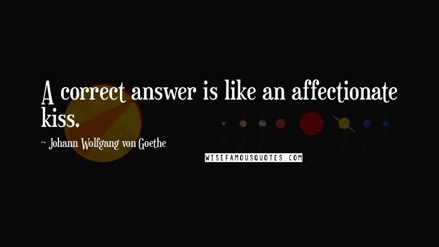 Johann Wolfgang Von Goethe Quotes: A correct answer is like an affectionate kiss.