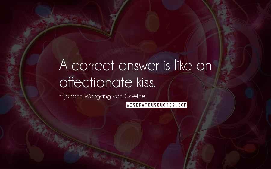 Johann Wolfgang Von Goethe Quotes: A correct answer is like an affectionate kiss.