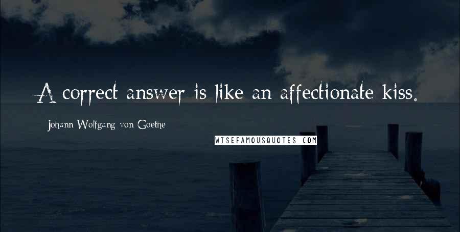 Johann Wolfgang Von Goethe Quotes: A correct answer is like an affectionate kiss.