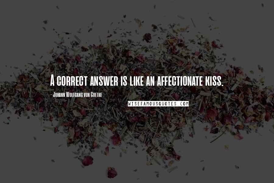 Johann Wolfgang Von Goethe Quotes: A correct answer is like an affectionate kiss.