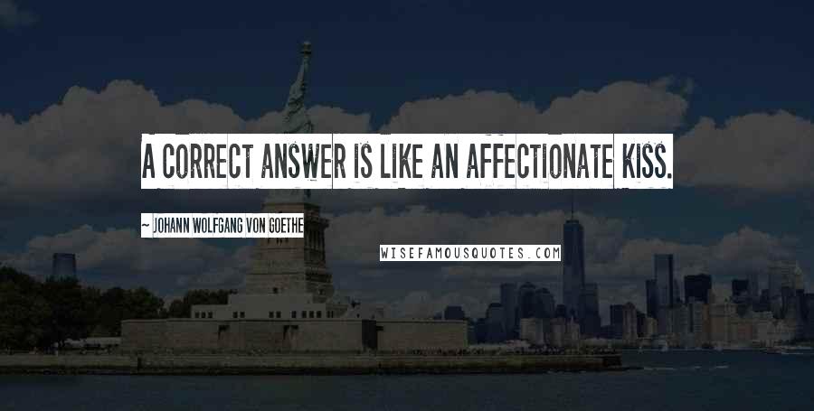 Johann Wolfgang Von Goethe Quotes: A correct answer is like an affectionate kiss.