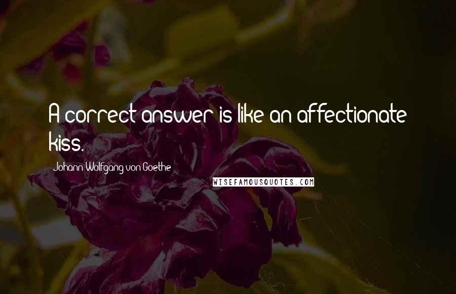 Johann Wolfgang Von Goethe Quotes: A correct answer is like an affectionate kiss.