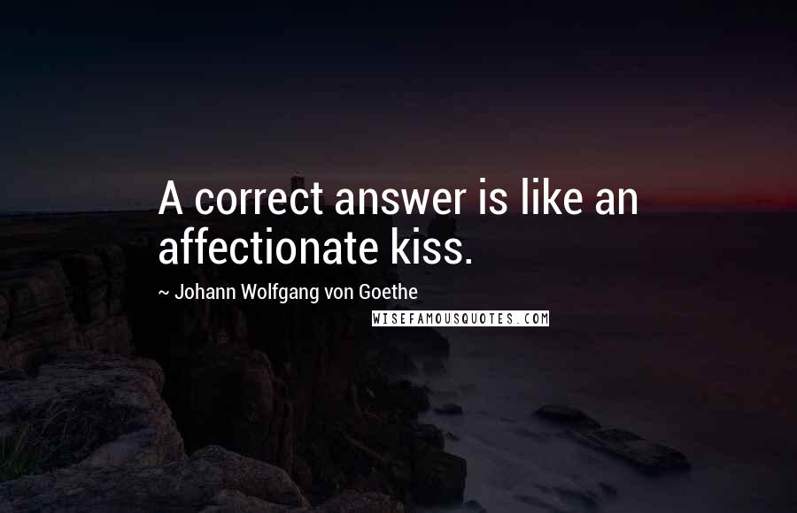 Johann Wolfgang Von Goethe Quotes: A correct answer is like an affectionate kiss.