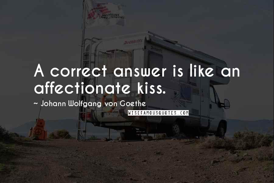 Johann Wolfgang Von Goethe Quotes: A correct answer is like an affectionate kiss.