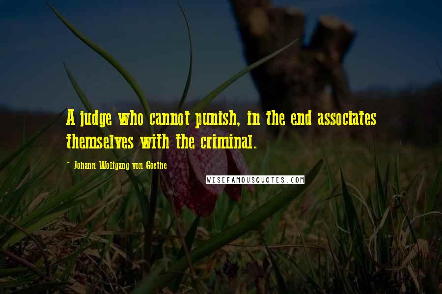 Johann Wolfgang Von Goethe Quotes: A judge who cannot punish, in the end associates themselves with the criminal.