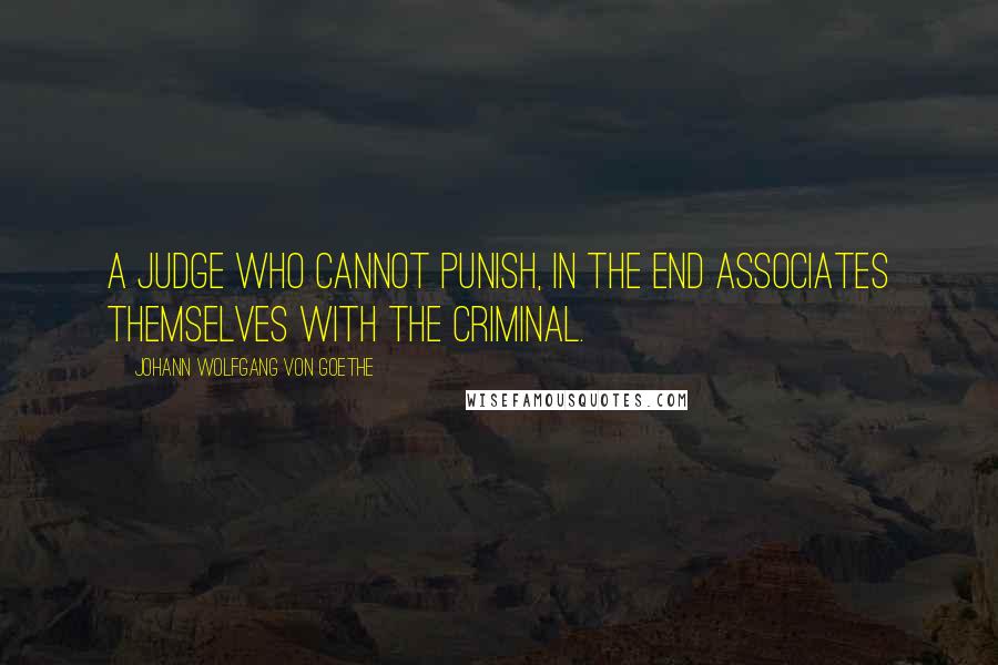 Johann Wolfgang Von Goethe Quotes: A judge who cannot punish, in the end associates themselves with the criminal.