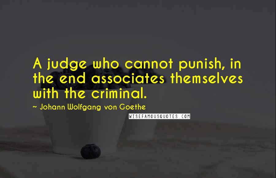 Johann Wolfgang Von Goethe Quotes: A judge who cannot punish, in the end associates themselves with the criminal.