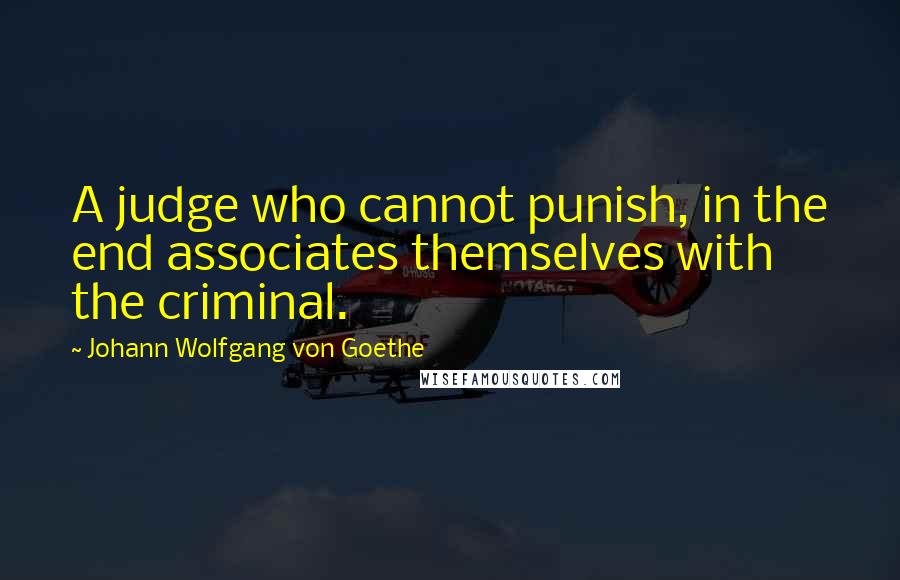 Johann Wolfgang Von Goethe Quotes: A judge who cannot punish, in the end associates themselves with the criminal.