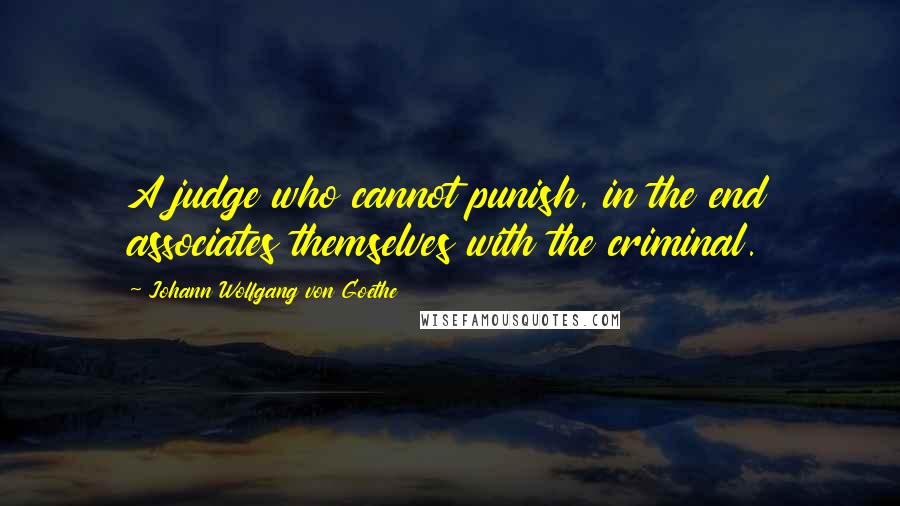 Johann Wolfgang Von Goethe Quotes: A judge who cannot punish, in the end associates themselves with the criminal.