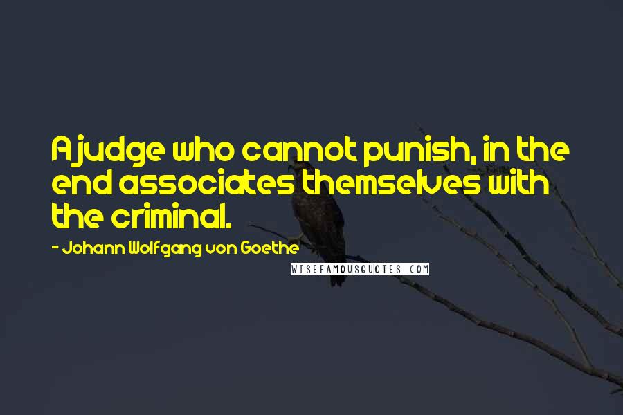 Johann Wolfgang Von Goethe Quotes: A judge who cannot punish, in the end associates themselves with the criminal.