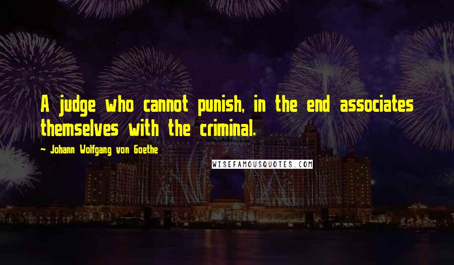 Johann Wolfgang Von Goethe Quotes: A judge who cannot punish, in the end associates themselves with the criminal.