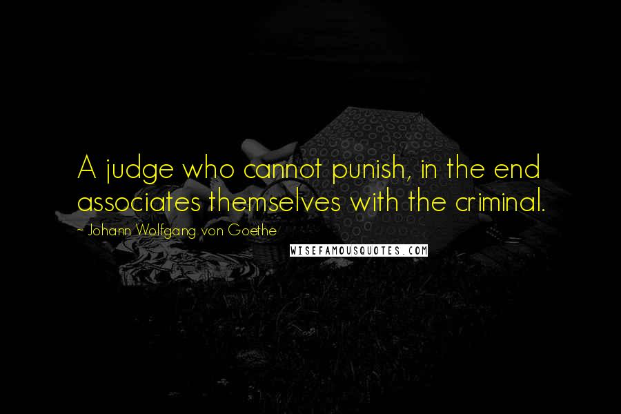 Johann Wolfgang Von Goethe Quotes: A judge who cannot punish, in the end associates themselves with the criminal.