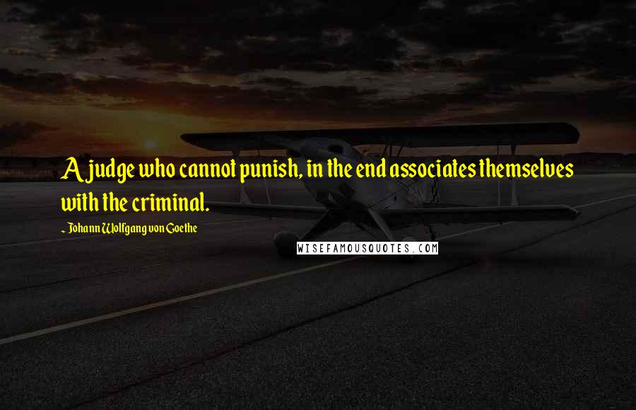 Johann Wolfgang Von Goethe Quotes: A judge who cannot punish, in the end associates themselves with the criminal.