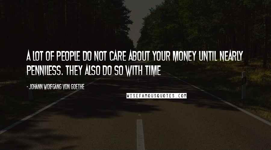 Johann Wolfgang Von Goethe Quotes: A lot of people do not care about your money until nearly penniless. They also do so with time