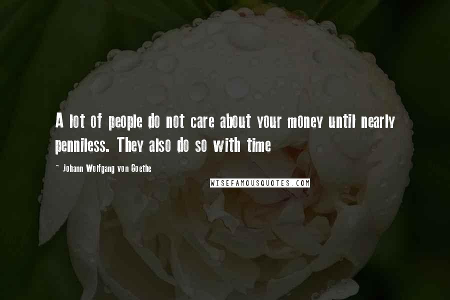 Johann Wolfgang Von Goethe Quotes: A lot of people do not care about your money until nearly penniless. They also do so with time