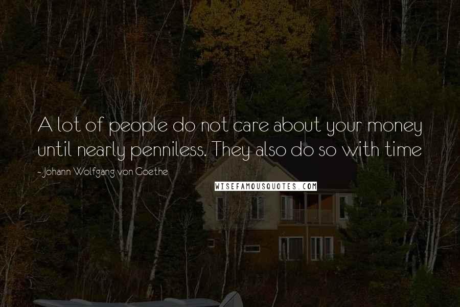 Johann Wolfgang Von Goethe Quotes: A lot of people do not care about your money until nearly penniless. They also do so with time