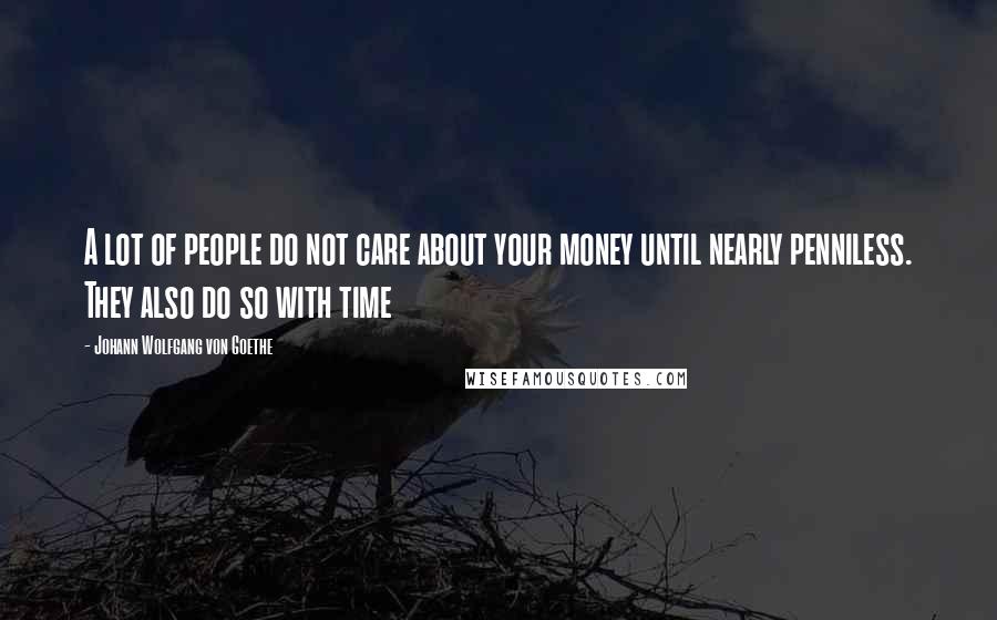 Johann Wolfgang Von Goethe Quotes: A lot of people do not care about your money until nearly penniless. They also do so with time