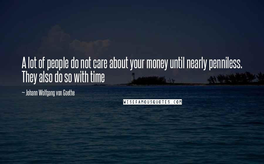 Johann Wolfgang Von Goethe Quotes: A lot of people do not care about your money until nearly penniless. They also do so with time