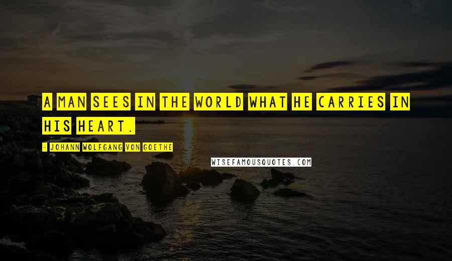 Johann Wolfgang Von Goethe Quotes: A man sees in the world what he carries in his heart.