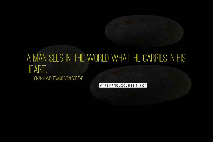 Johann Wolfgang Von Goethe Quotes: A man sees in the world what he carries in his heart.