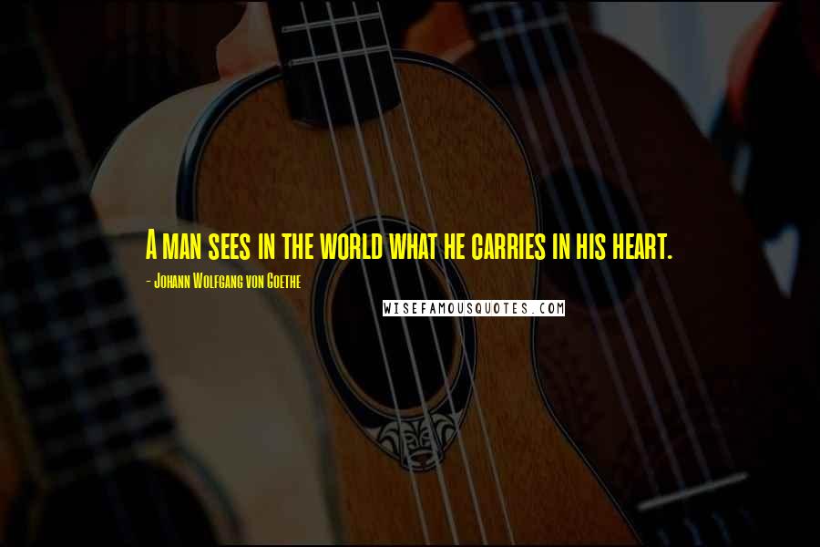 Johann Wolfgang Von Goethe Quotes: A man sees in the world what he carries in his heart.