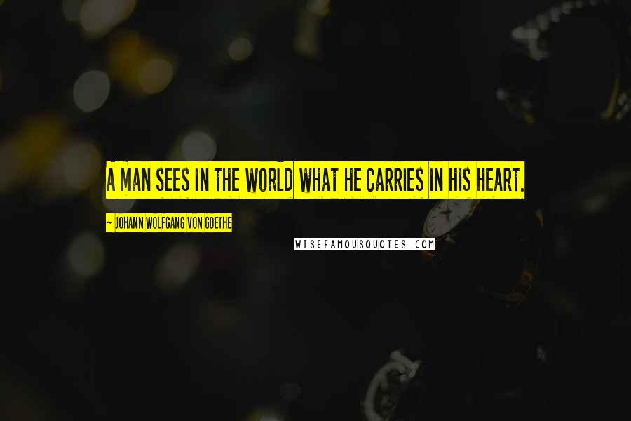 Johann Wolfgang Von Goethe Quotes: A man sees in the world what he carries in his heart.