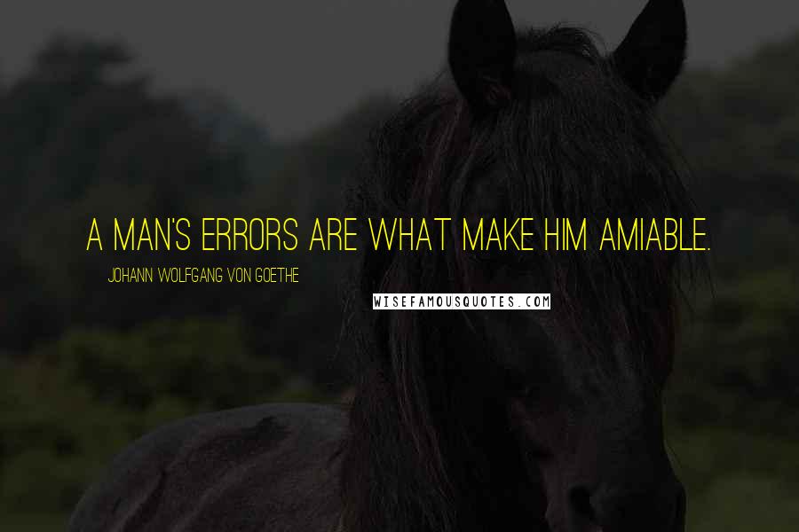 Johann Wolfgang Von Goethe Quotes: A man's errors are what make him amiable.