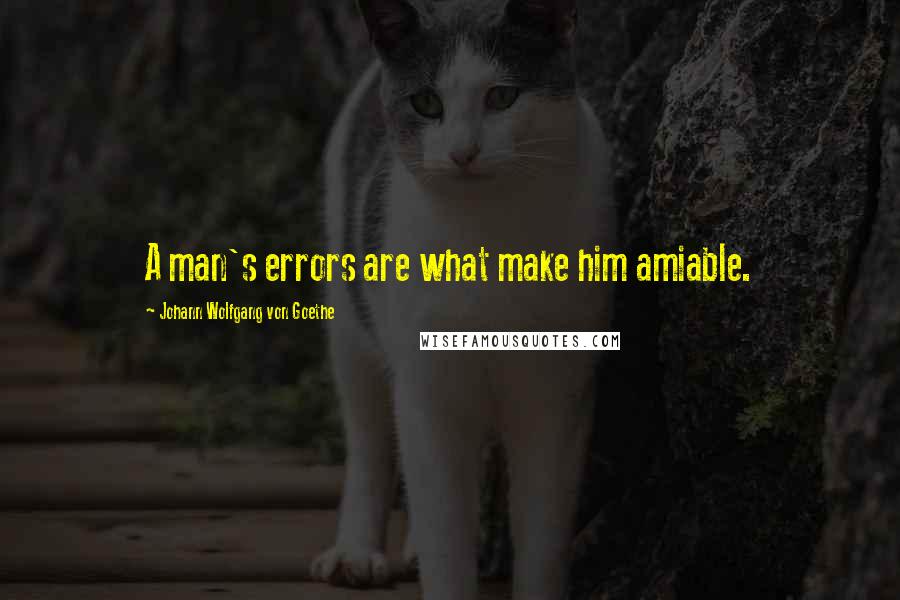 Johann Wolfgang Von Goethe Quotes: A man's errors are what make him amiable.