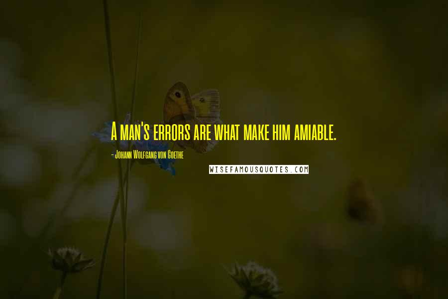 Johann Wolfgang Von Goethe Quotes: A man's errors are what make him amiable.