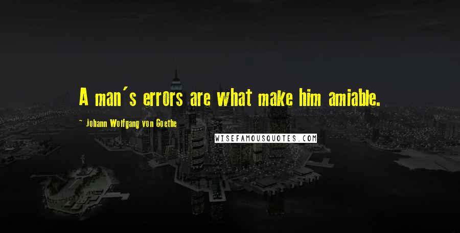 Johann Wolfgang Von Goethe Quotes: A man's errors are what make him amiable.