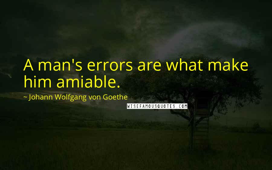 Johann Wolfgang Von Goethe Quotes: A man's errors are what make him amiable.