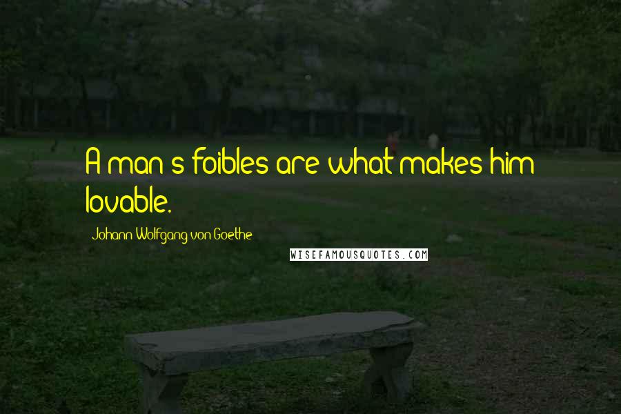 Johann Wolfgang Von Goethe Quotes: A man's foibles are what makes him lovable.