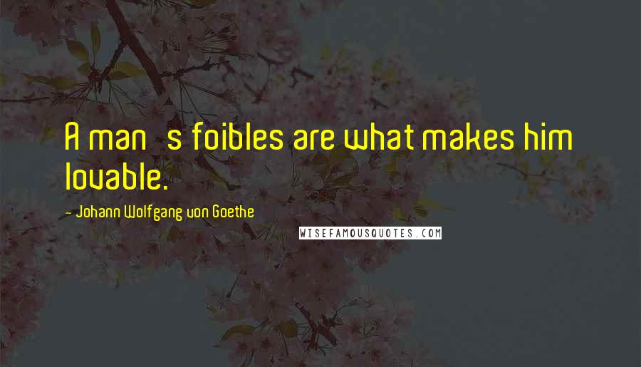 Johann Wolfgang Von Goethe Quotes: A man's foibles are what makes him lovable.