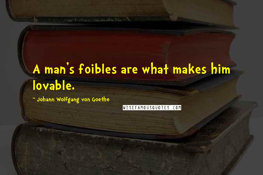 Johann Wolfgang Von Goethe Quotes: A man's foibles are what makes him lovable.