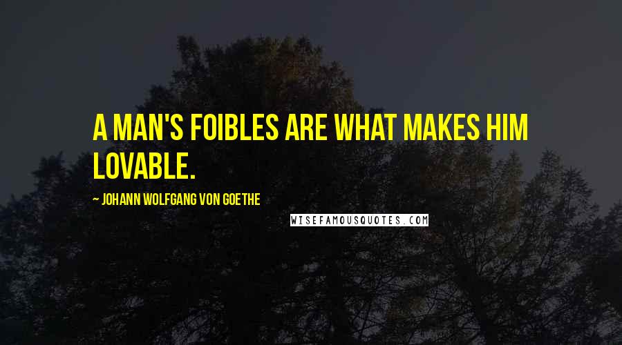 Johann Wolfgang Von Goethe Quotes: A man's foibles are what makes him lovable.