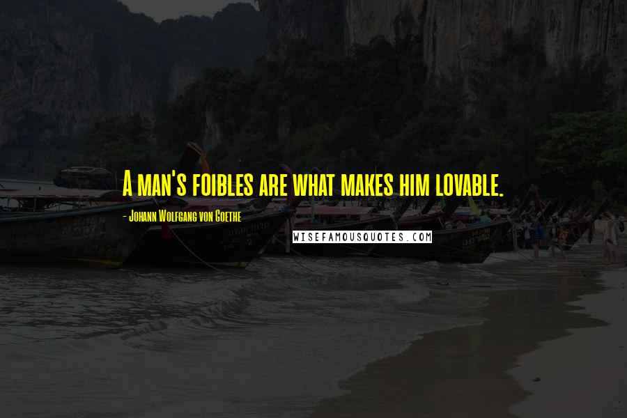 Johann Wolfgang Von Goethe Quotes: A man's foibles are what makes him lovable.